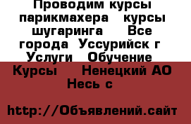 Проводим курсы парикмахера , курсы шугаринга , - Все города, Уссурийск г. Услуги » Обучение. Курсы   . Ненецкий АО,Несь с.